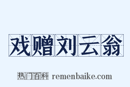 戏赠刘云翁是什么意思的图片